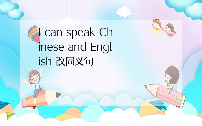 I can speak Chinese and English 改同义句