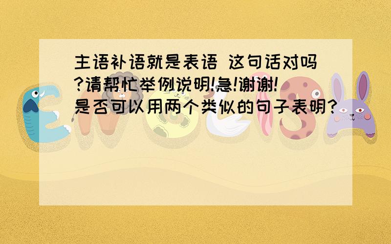 主语补语就是表语 这句话对吗?请帮忙举例说明!急!谢谢!是否可以用两个类似的句子表明？