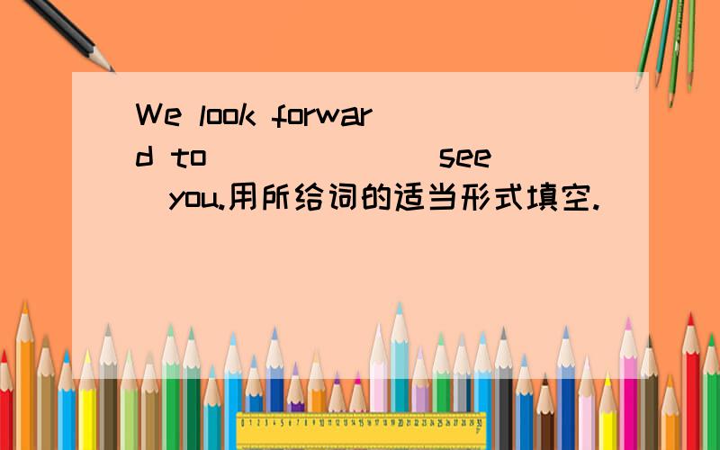 We look forward to______(see)you.用所给词的适当形式填空.