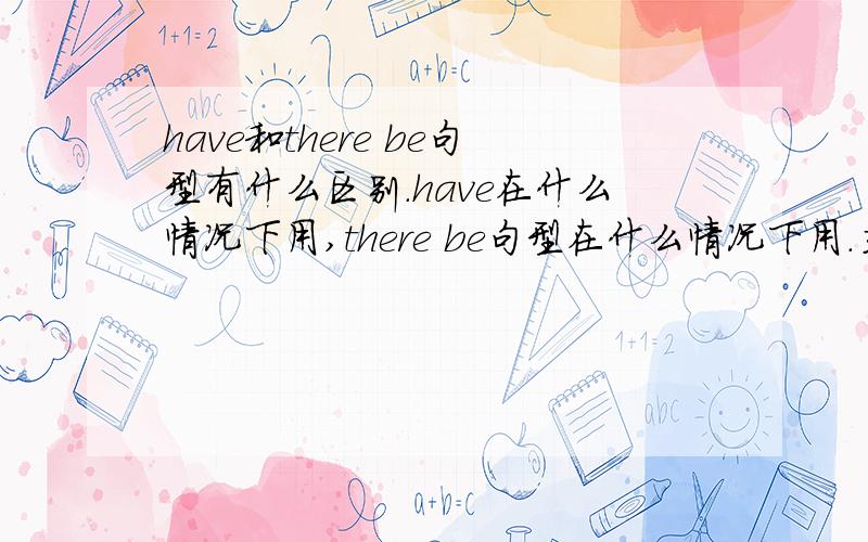 have和there be句型有什么区别.have在什么情况下用,there be句型在什么情况下用.主要是区别