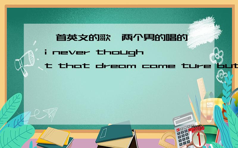 一首英文的歌,两个男的唱的,i never thought that dream came ture but you show me that it do好像其中一个还是迈克尔杰克逊