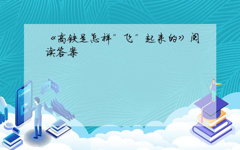 《高铁是怎样”飞”起来的》阅读答案