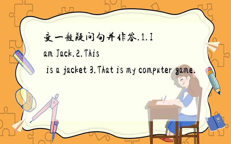 变一般疑问句并作答.1.I am Jack.2.This is a jacket 3.That is my computer game.