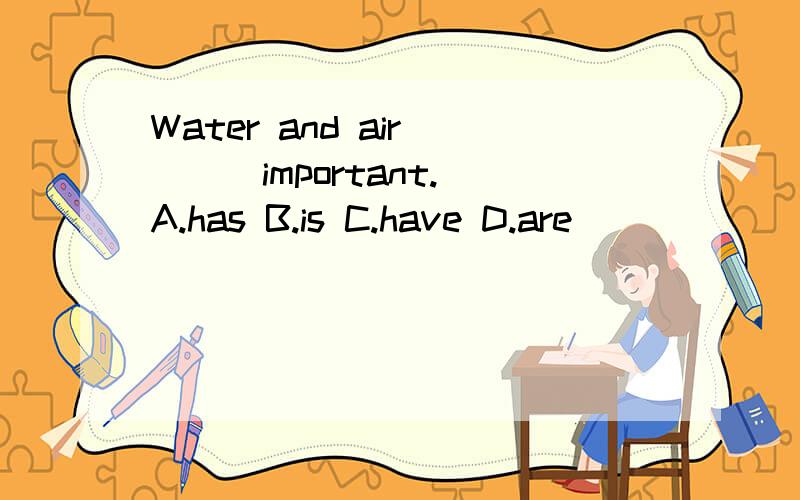 Water and air ( ) important.A.has B.is C.have D.are