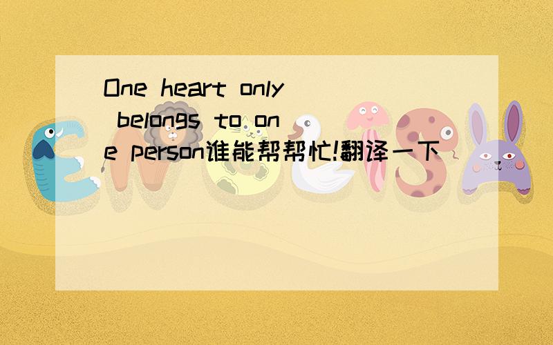One heart only belongs to one person谁能帮帮忙!翻译一下