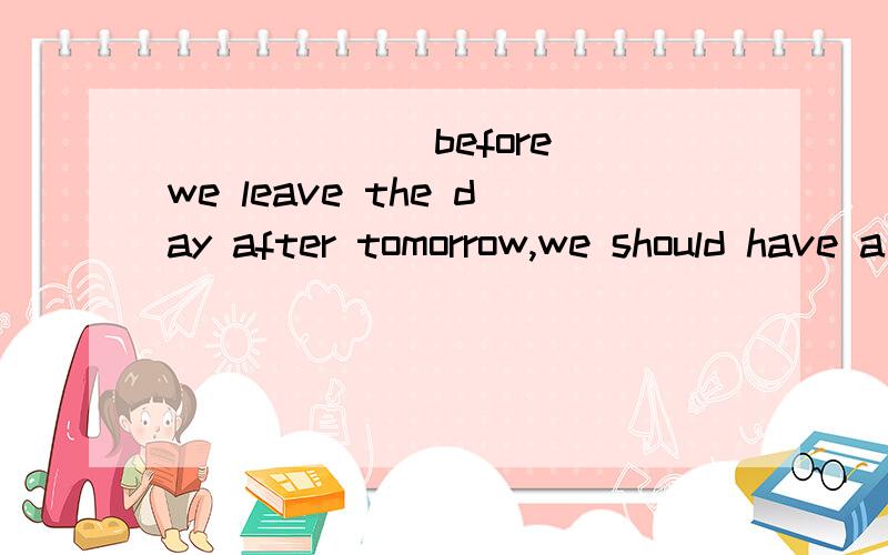 ______ before we leave the day after tomorrow,we should have a wonderful dinner party.A.Had they arrived B.Would they arriveC.Were they arriving D.Were they to arrive 这里为什么选D 　我觉得A挺合适的啊?为什么