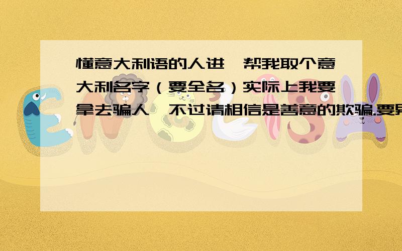 懂意大利语的人进,帮我取个意大利名字（要全名）实际上我要拿去骗人,不过请相信是善意的欺骗.要男性名字