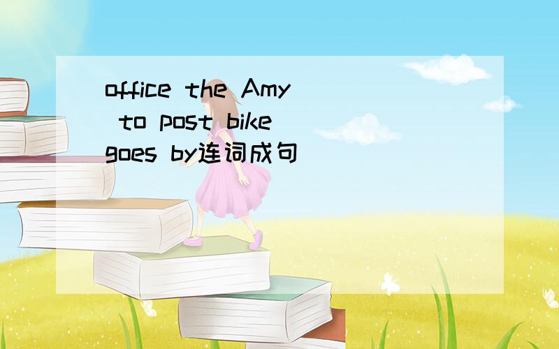 office the Amy to post bike goes by连词成句