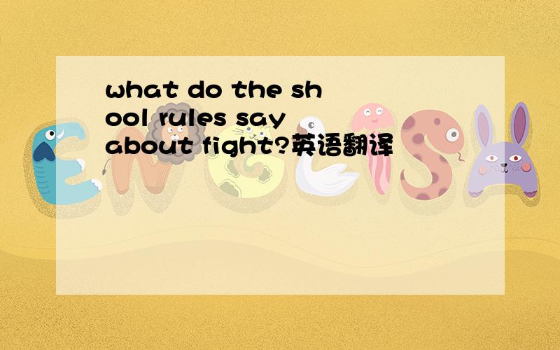 what do the shool rules say about fight?英语翻译