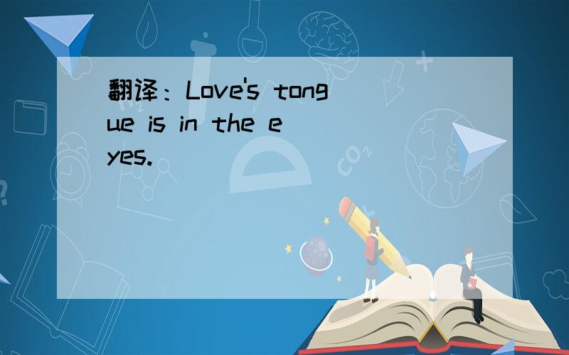 翻译：Love's tongue is in the eyes.