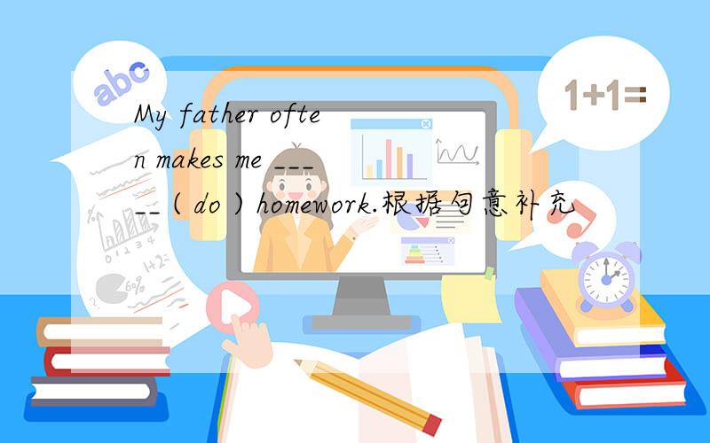 My father often makes me _____ ( do ) homework.根据句意补充