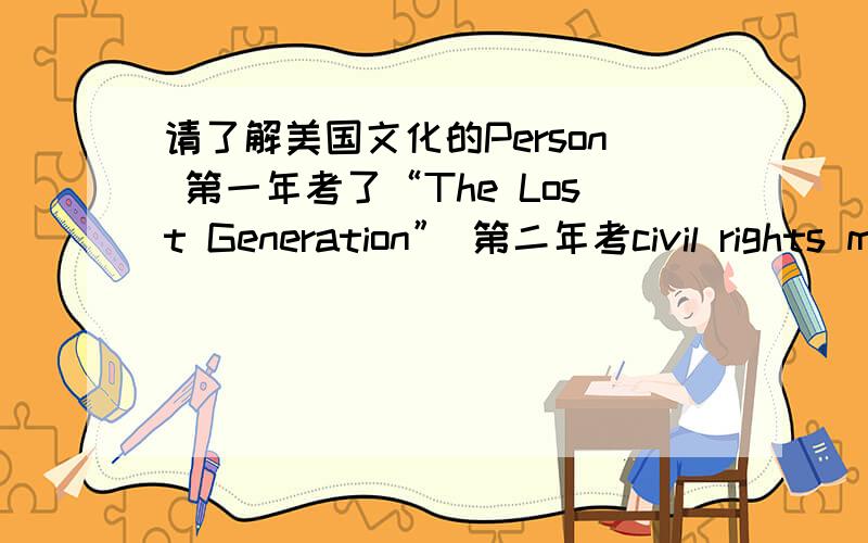 请了解美国文化的Person 第一年考了“The Lost Generation” 第二年考civil rights movement in 1960s.那第三年会考什么呢?