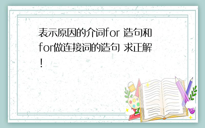 表示原因的介词for 造句和for做连接词的造句 求正解!