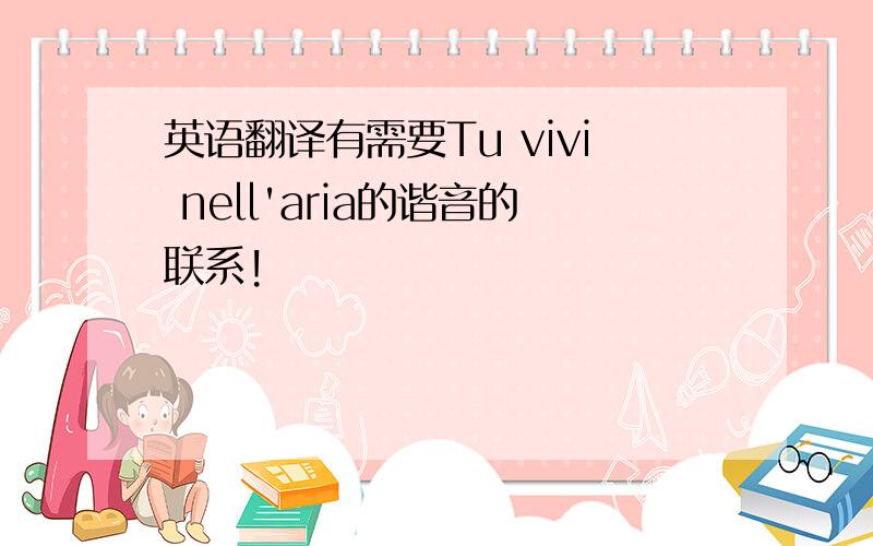 英语翻译有需要Tu vivi nell'aria的谐音的联系!