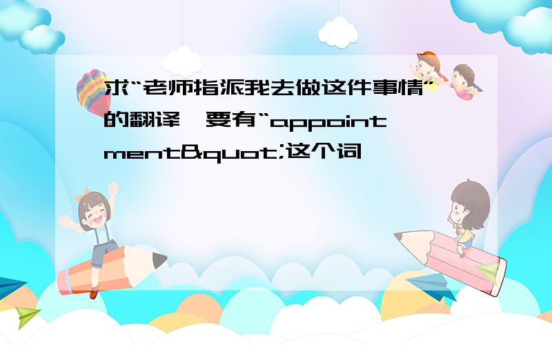 求“老师指派我去做这件事情”的翻译,要有“appointment"这个词