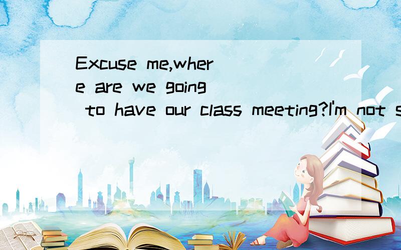 Excuse me,where are we going to have our class meeting?I'm not sure.Ask our monitor,please.He____know.A can B may C need D shall因为什么。