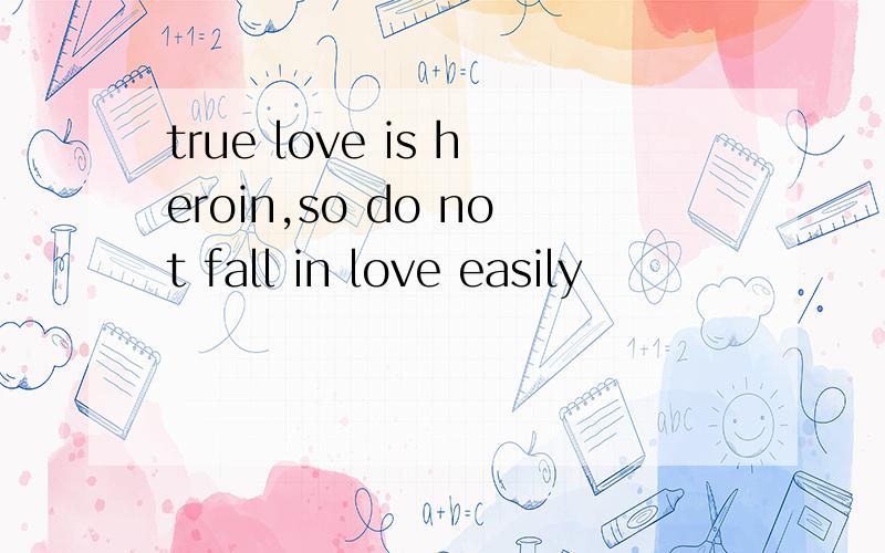 true love is heroin,so do not fall in love easily