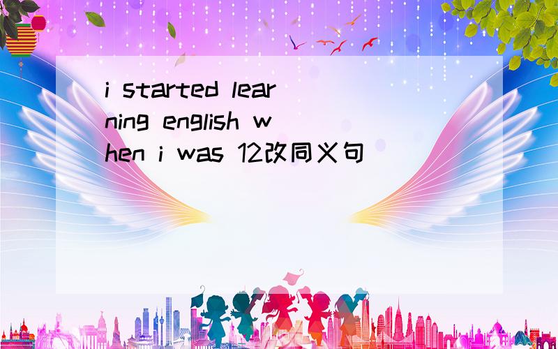 i started learning english when i was 12改同义句