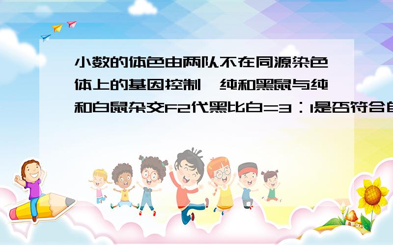 小数的体色由两队不在同源染色体上的基因控制,纯和黑鼠与纯和白鼠杂交F2代黑比白=3：1是否符合自由自合?答案说不符合.不过按理来说两队等位基因不再同源染色体上,应该符合啊