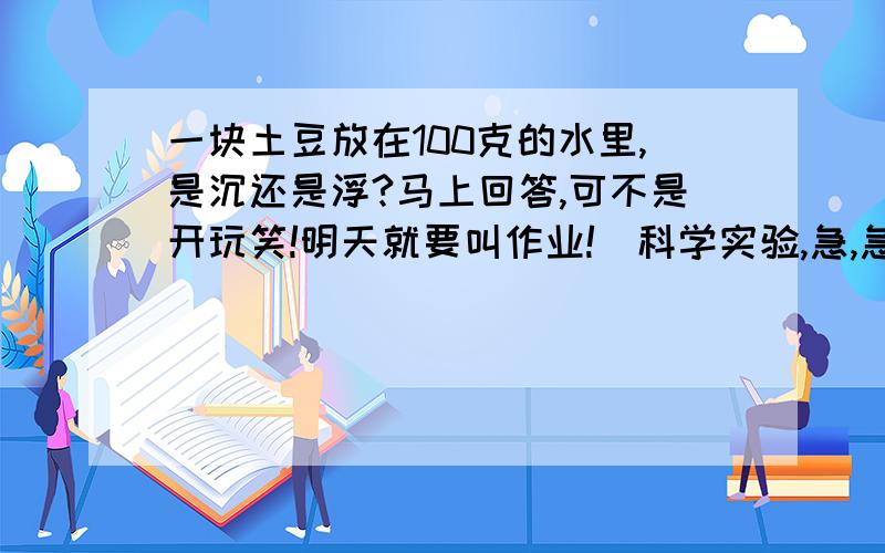 一块土豆放在100克的水里,是沉还是浮?马上回答,可不是开玩笑!明天就要叫作业!(科学实验,急,急,)是毫升.在水里放200克盐.