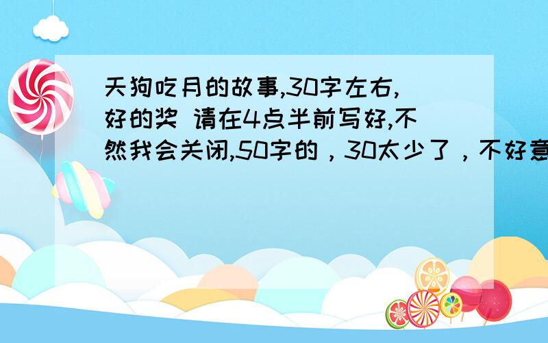 天狗吃月的故事,30字左右,好的奖 请在4点半前写好,不然我会关闭,50字的，30太少了，不好意思！