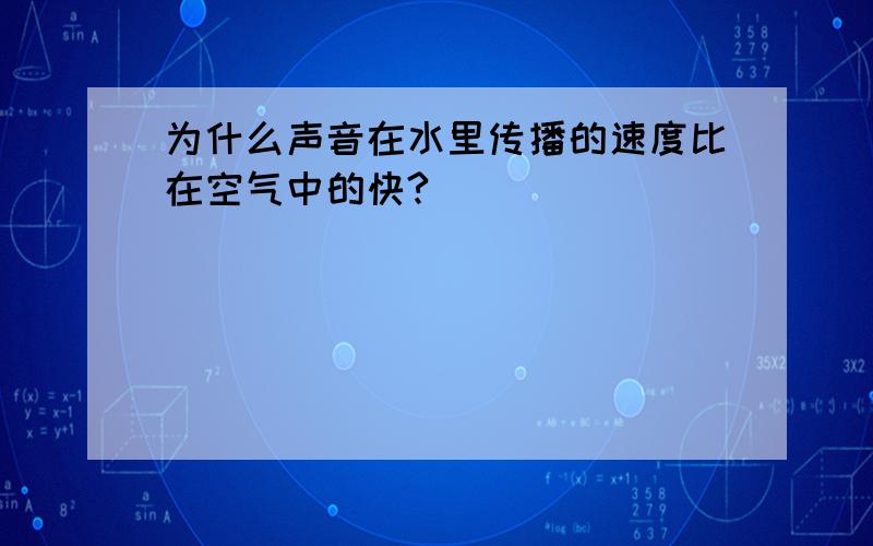 为什么声音在水里传播的速度比在空气中的快?