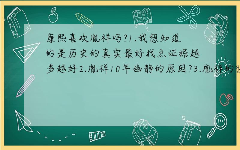 康熙喜欢胤祥吗?1.我想知道的是历史的真实最好找点证据越多越好2.胤祥10年幽静的原因?3.胤祥的性格?（某女看穿越看多了,非常想知道这个答案）