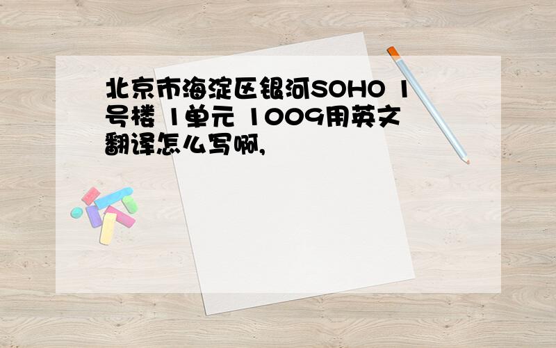 北京市海淀区银河SOHO 1号楼 1单元 1009用英文翻译怎么写啊,