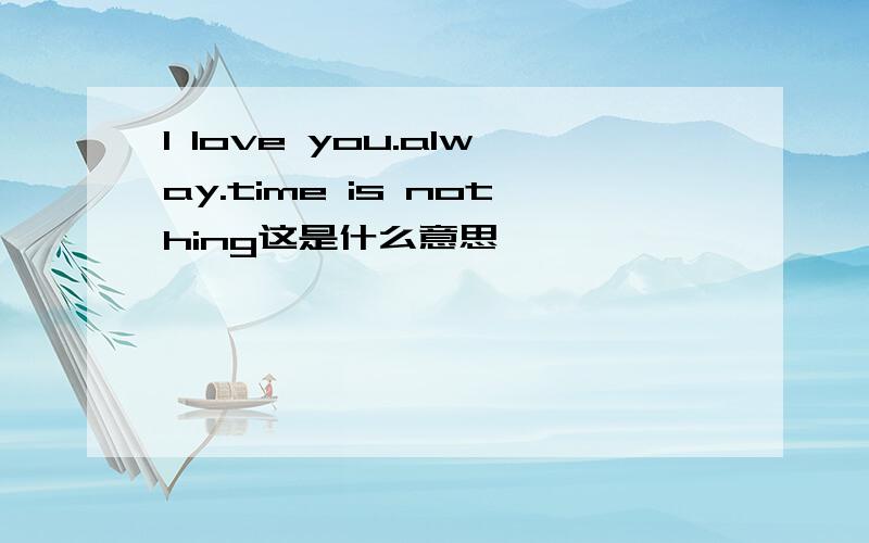 I love you.alway.time is nothing这是什么意思