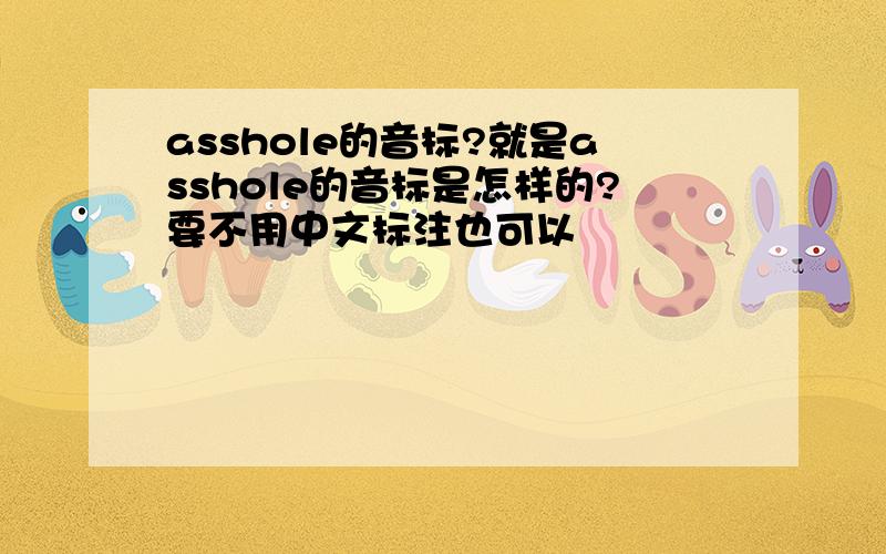 asshole的音标?就是asshole的音标是怎样的?要不用中文标注也可以