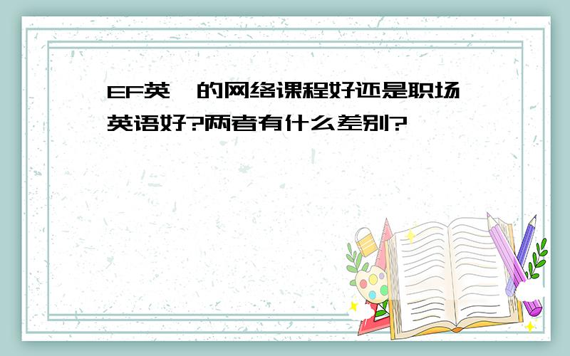 EF英孚的网络课程好还是职场英语好?两者有什么差别?