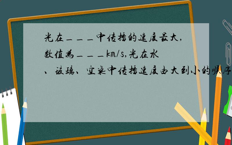 光在___中传播的速度最大,数值为___km/s,光在水、玻璃、空气中传播速度由大到小的顺序是________________