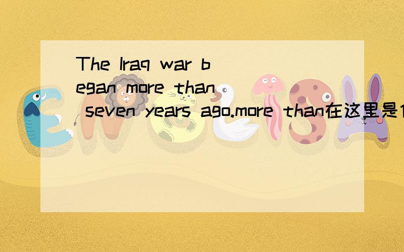 The Iraq war began more than seven years ago.more than在这里是什么意思呢?