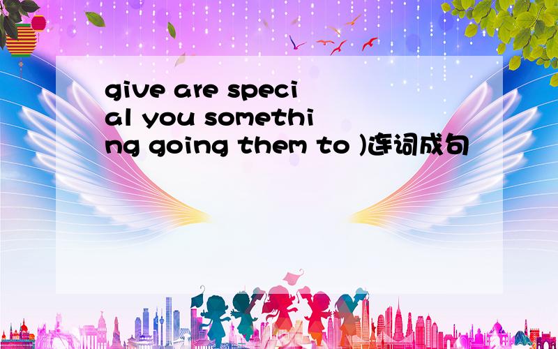 give are special you something going them to )连词成句