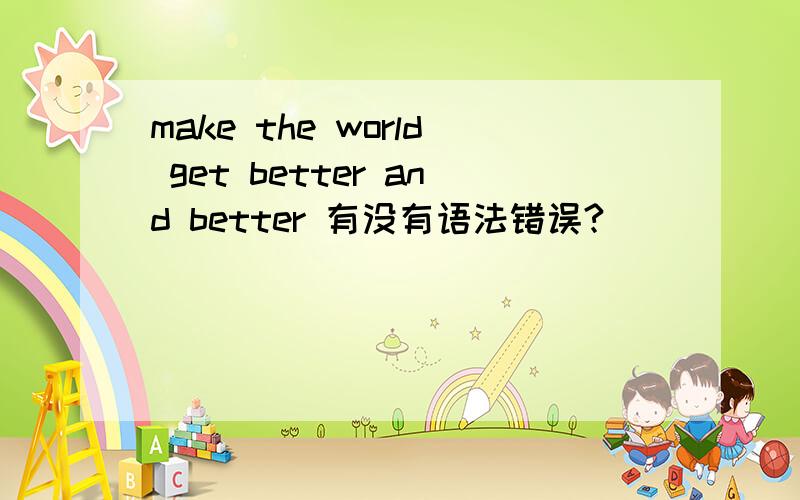 make the world get better and better 有没有语法错误?