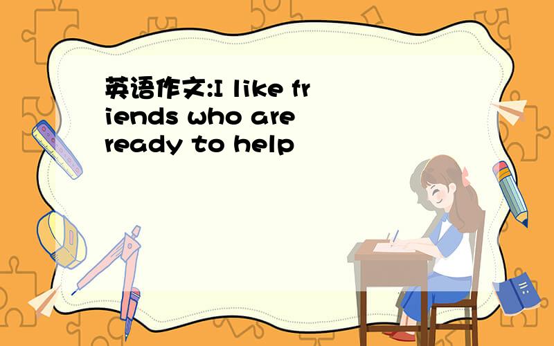 英语作文:I like friends who are ready to help