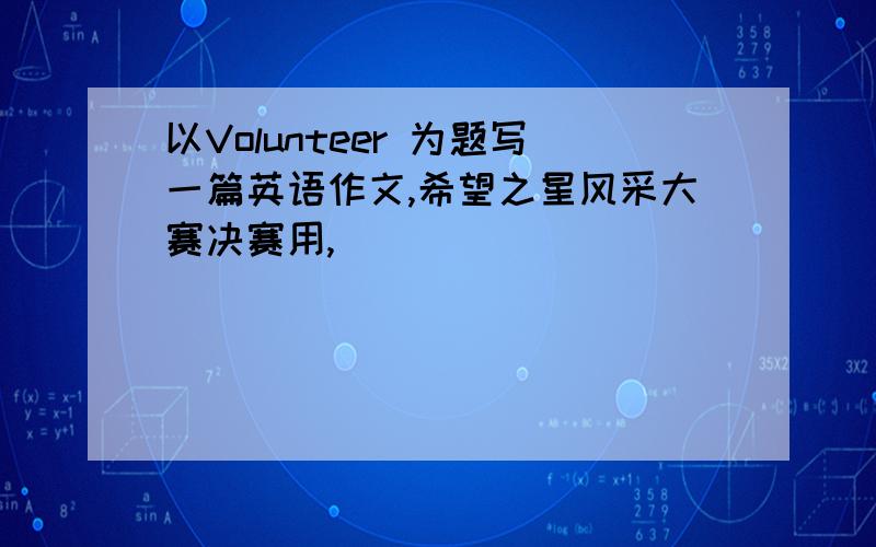 以Volunteer 为题写一篇英语作文,希望之星风采大赛决赛用,