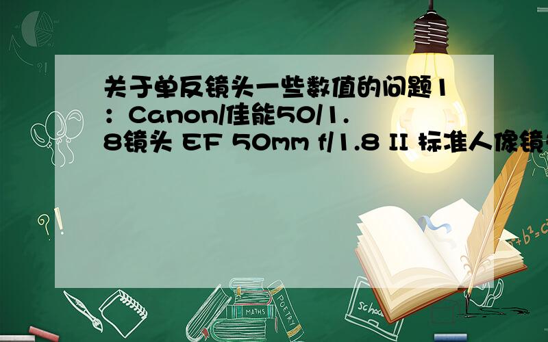 关于单反镜头一些数值的问题1：Canon/佳能50/1.8镜头 EF 50mm f/1.8 II 标准人像镜头 像这样1.8 还有2：18-55mm f/3.5-5.6G 还有看到的3：18-200的 一镜走天下镜头 如果我要选镜头的话怎么选?本人做淘宝