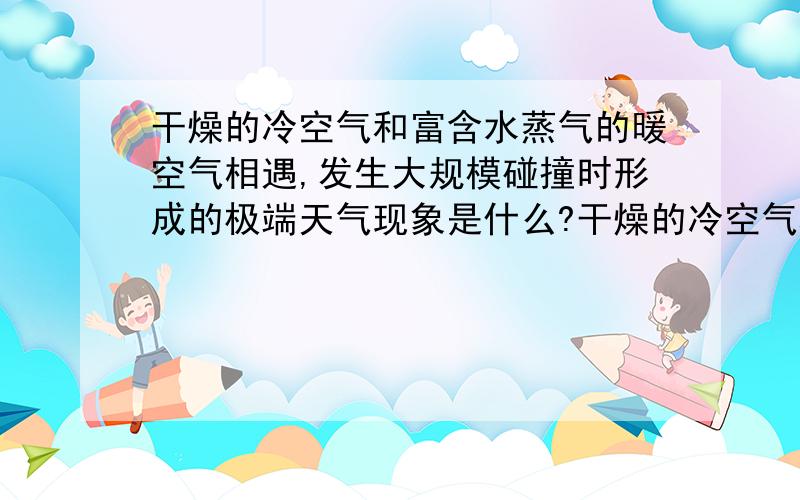 干燥的冷空气和富含水蒸气的暖空气相遇,发生大规模碰撞时形成的极端天气现象是什么?干燥的冷空气和富含水蒸气的暖空气相遇,发生大规模碰撞时形成的极端天气现象是：A.热带风暴 B.台