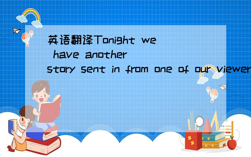 英语翻译Tonight we have another story sent in from one of our viewers also from New England about a woman performing a badly needed service,and making a difference of lives of great for customers.Her story tonight from NBC's Amy Robach.