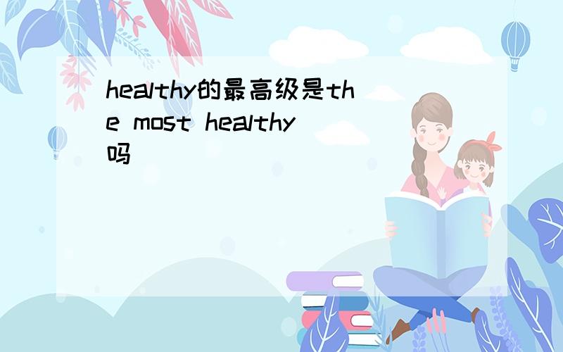 healthy的最高级是the most healthy吗