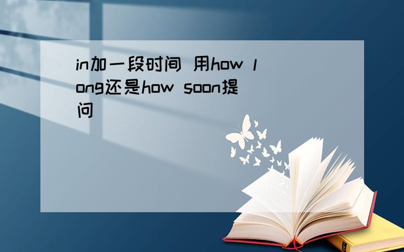 in加一段时间 用how long还是how soon提问