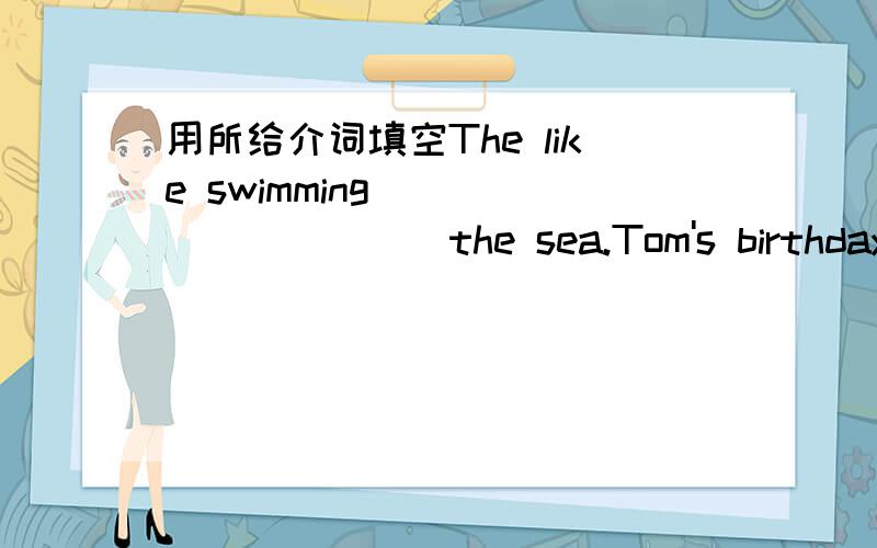 用所给介词填空The like swimming___________the sea.Tom's birthday is___________January 15.He read the book____________himself.The typhoon is coming,we have to stay_________home.Last Sunday morning,I play basketball___________my friend Tim.介