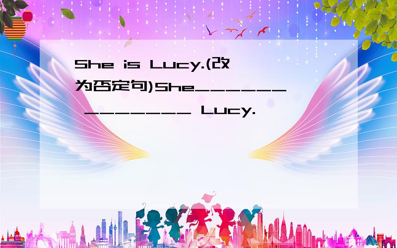 She is Lucy.(改为否定句)She______ _______ Lucy.