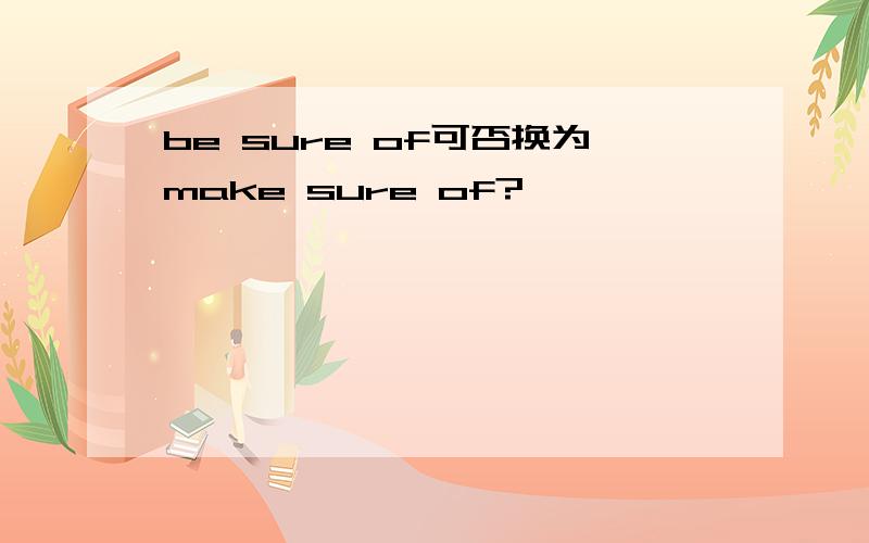 be sure of可否换为make sure of?