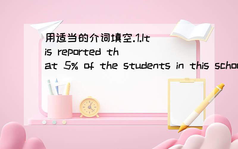 用适当的介词填空.1.It is reported that 5% of the students in this school are addicted___ the Internet.2.I want to share the exciting news___you now.3.It is said that the lonely old man died___hunger.