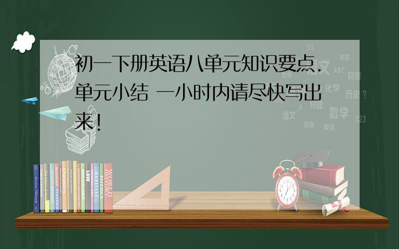 初一下册英语八单元知识要点.单元小结 一小时内请尽快写出来!