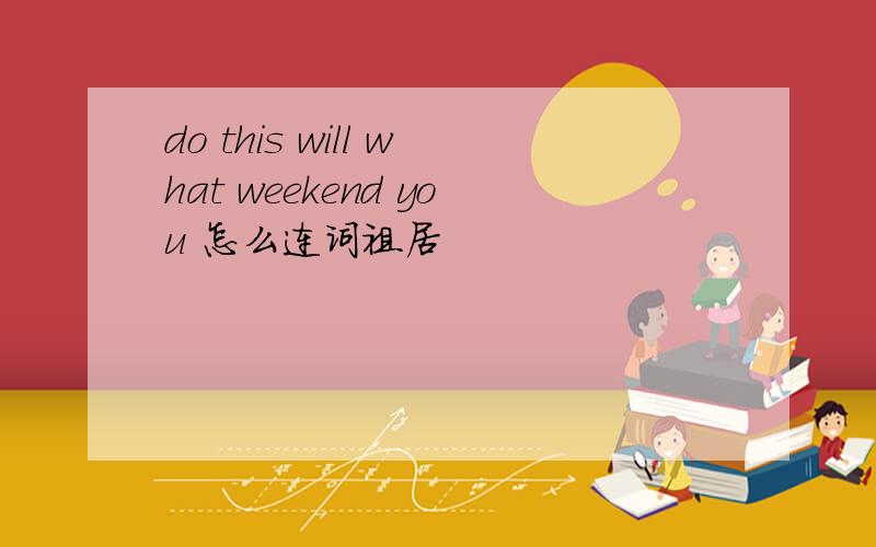 do this will what weekend you 怎么连词祖居