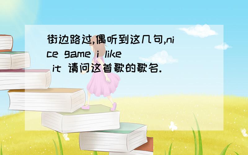 街边路过,偶听到这几句,nice game i like it 请问这首歌的歌名.