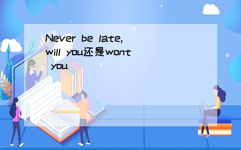 Never be late,will you还是wont you